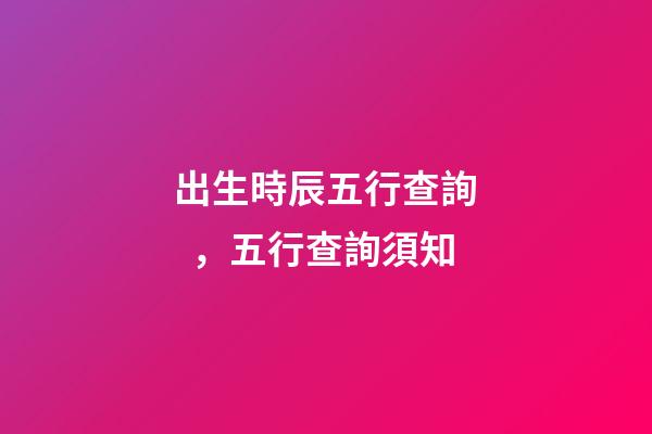 出生時辰五行查詢，五行查詢須知